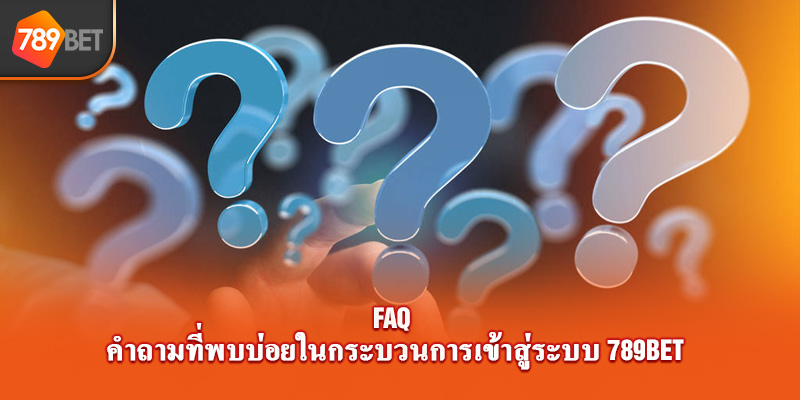 FAQ - คำถามที่พบบ่อยในกระบวนการเข้าสู่ระบบ 789bet