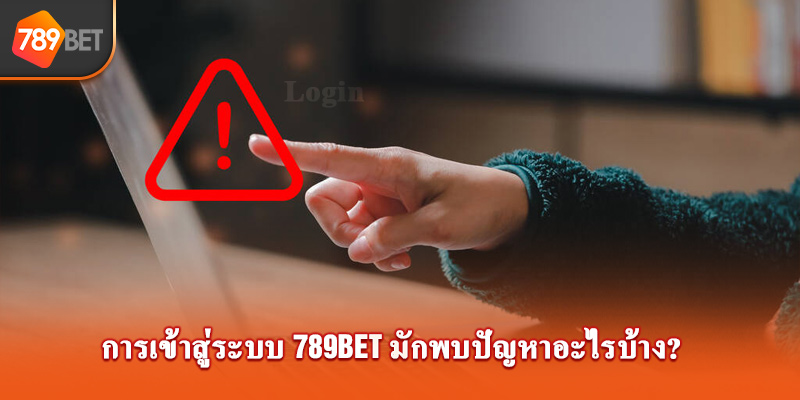 การเข้าสู่ระบบ 789bet มักพบปัญหาอะไรบ้าง?