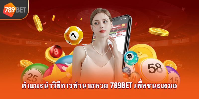 คำแนะนำวิธีการทำนายหวย 789bet เพื่อชนะเสมอ