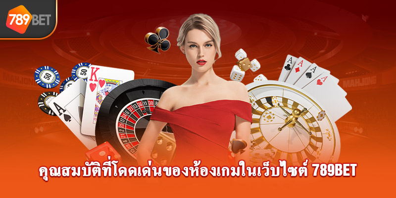 คุณสมบัติที่โดดเด่นของห้องเกมในเว็บไซต์789Bet