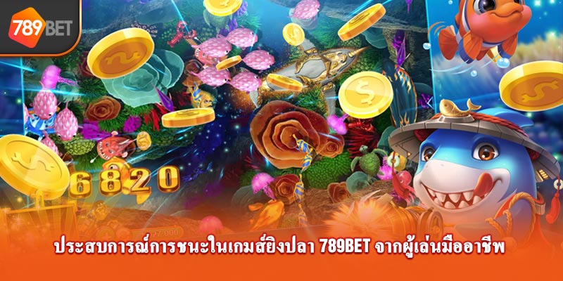 ประสบการณ์การชนะในเกมส์ยิงปลา 789bet จากผู้เล่นมืออาชีพ