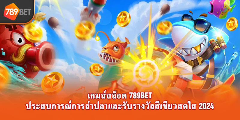 เกมส์สล็อต 789bet ประสบการณ์การล่าปลาและรับรางวัลสีเขียวสดใส 2024